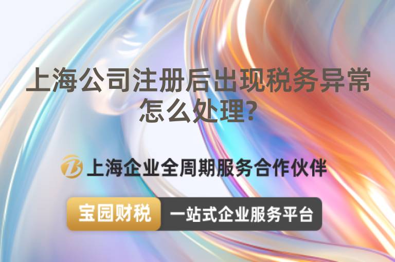 上海公司注冊(cè)后出現(xiàn)稅務(wù)異常怎么處理?