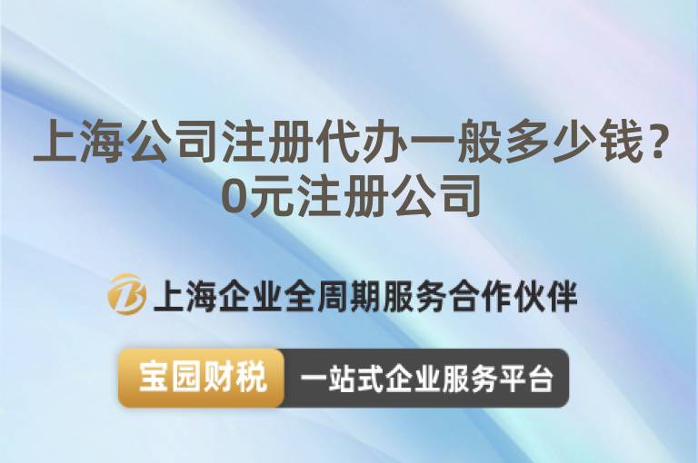 上海公司注冊代辦一般多少錢？0元注冊公司