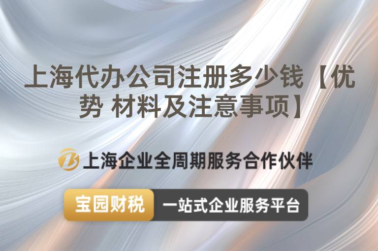 上海代辦公司注冊多少錢【優(yōu)勢 材料及注意事項】