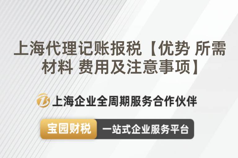上海代理記賬報(bào)稅【優(yōu)勢(shì) 所需材料 費(fèi)用及注意事項(xiàng)】