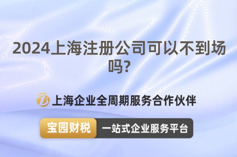 2024上海注冊公司可以不到場嗎?