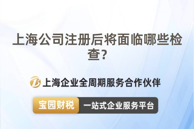 上海公司注冊(cè)后將面臨哪些檢查？