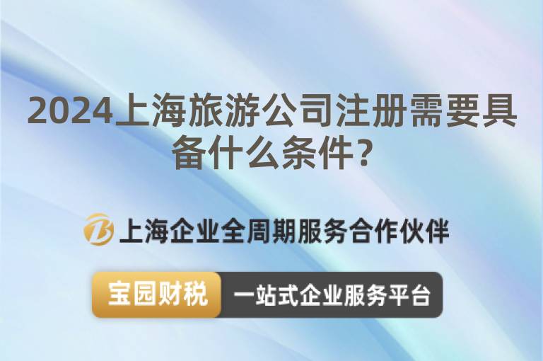 2024上海旅游公司注冊需要具備什么條件？