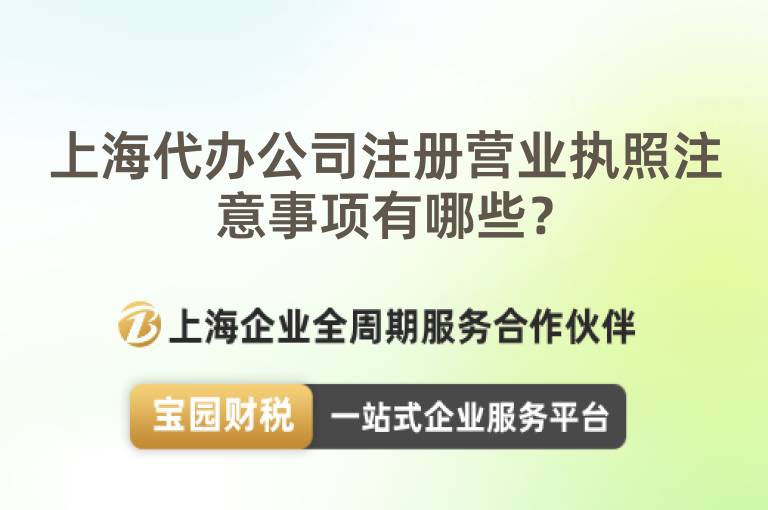上海代辦公司注冊(cè)營(yíng)業(yè)執(zhí)照注意事項(xiàng)有哪些？