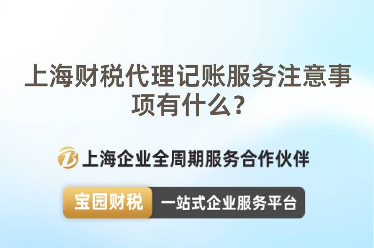 上海財(cái)稅代理記賬服務(wù)注意事項(xiàng)有什么？