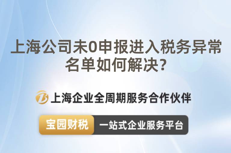 上海公司未0申報進(jìn)入稅務(wù)異常名單如何解決？