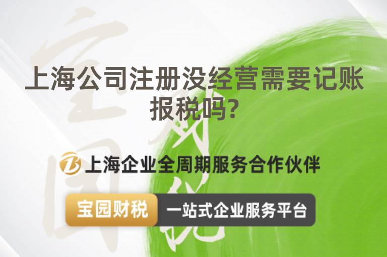上海公司注冊沒經(jīng)營需要記賬報稅嗎?