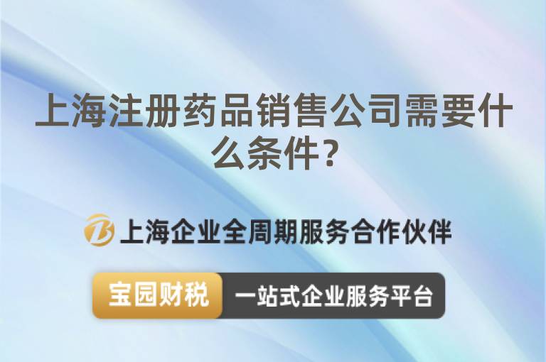 上海注冊(cè)藥品銷售公司需要什么條件？