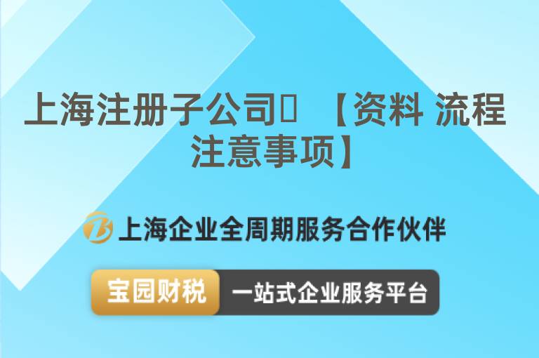 上海注冊(cè)子公司?【資料 流程 注意事項(xiàng)】