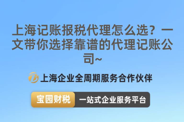 上海記賬報(bào)稅代理怎么選？一文帶你選擇靠譜的代理記賬公司~