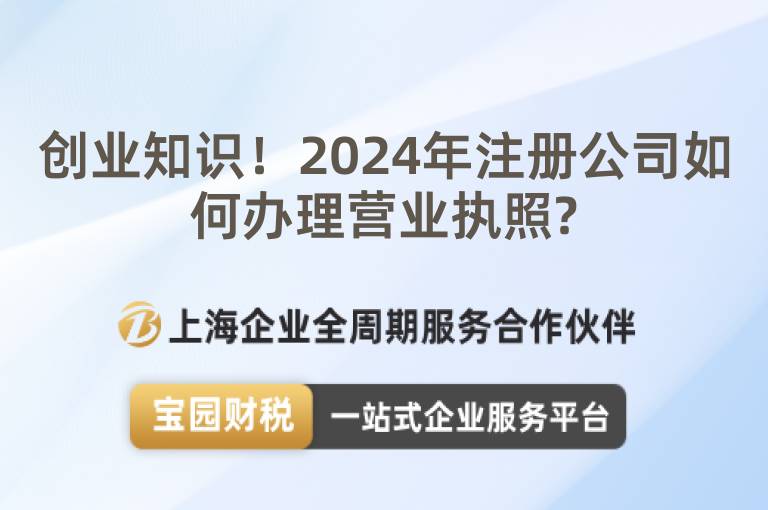 創(chuàng)業(yè)知識！2024年注冊公司如何辦理營業(yè)執(zhí)照?