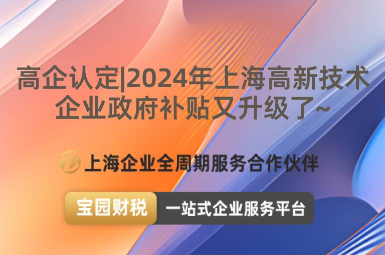 高企認定|2024年上海高新技術(shù)企業(yè)政府補貼又升級了~