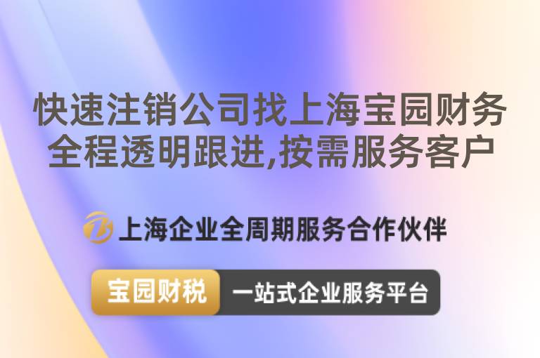 快速注銷公司找上海寶園財務全程透明跟進,按需服務客戶