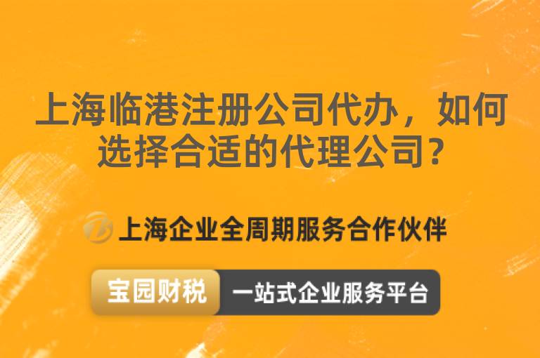 上海臨港注冊公司代辦，如何選擇合適的代理公司？