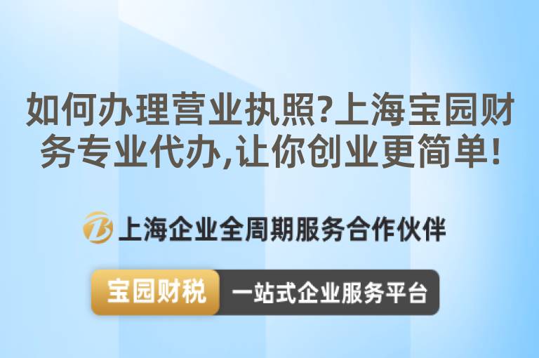 如何辦理營(yíng)業(yè)執(zhí)照?上海寶園財(cái)務(wù)專業(yè)代辦,讓你創(chuàng)業(yè)更簡(jiǎn)單!