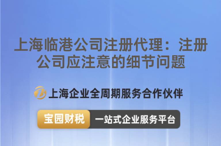 上海臨港公司注冊代理：注冊公司應(yīng)注意的細(xì)節(jié)問題