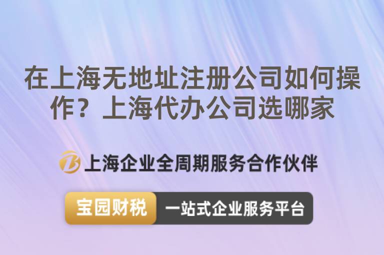 在上海無(wú)地址注冊(cè)公司如何操作？上海代辦公司選哪家