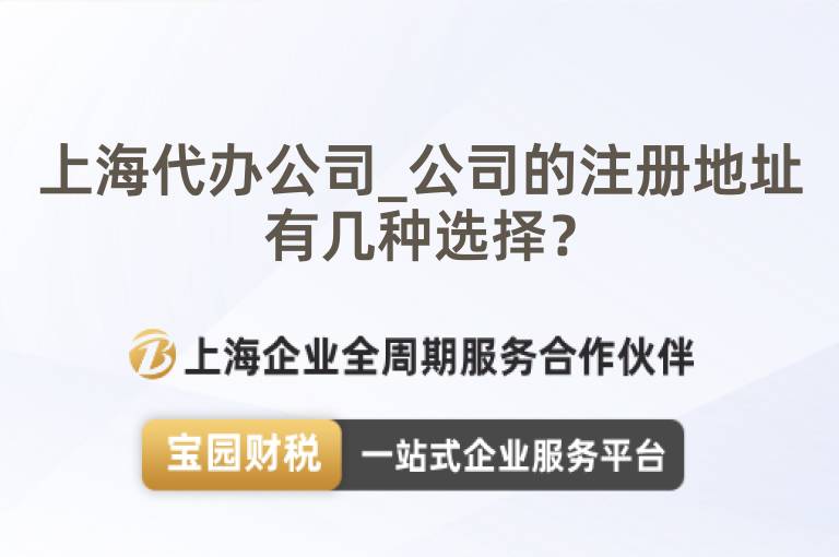 上海代辦公司_公司的注冊地址有幾種選擇？