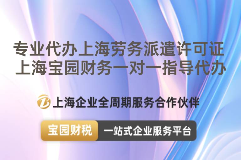 專業(yè)代辦上海勞務(wù)派遣許可證 上海寶園財務(wù)一對一指導(dǎo)代辦
