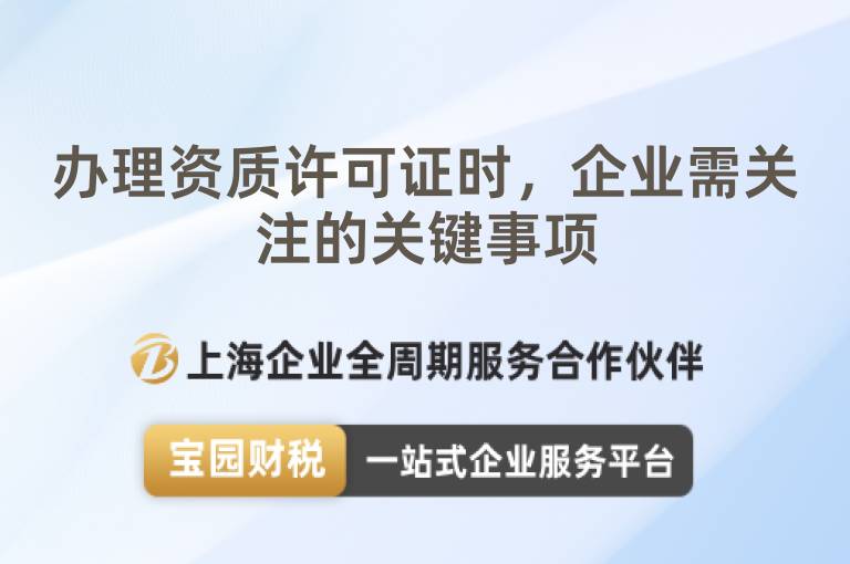 辦理資質(zhì)許可證時(shí)，企業(yè)需關(guān)注的關(guān)鍵事項(xiàng)