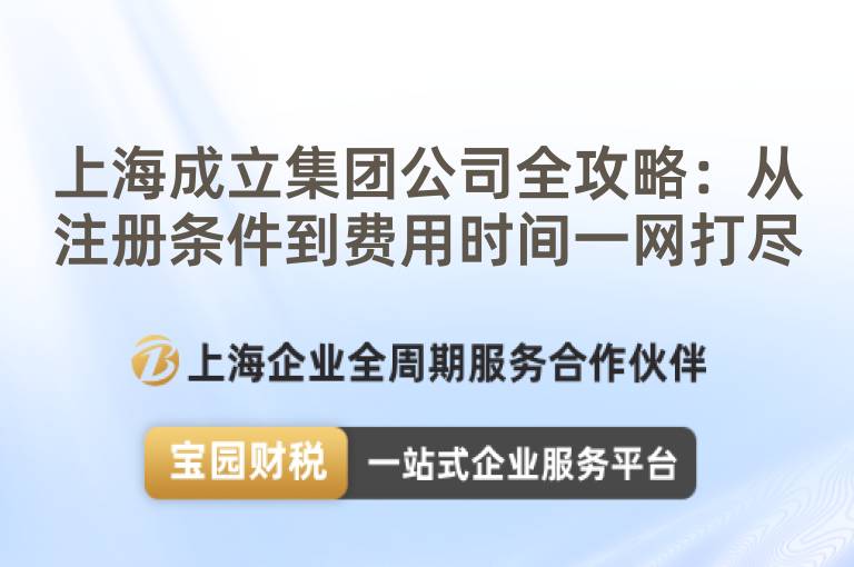 上海成立集團(tuán)公司全攻略：從注冊(cè)條件到費(fèi)用時(shí)間一網(wǎng)打盡